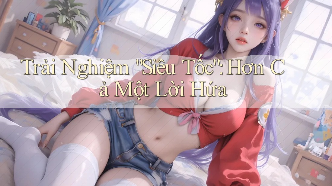 Trải Nghiệm “Siêu Tốc”: Hơn Cả Một Lời Hứa