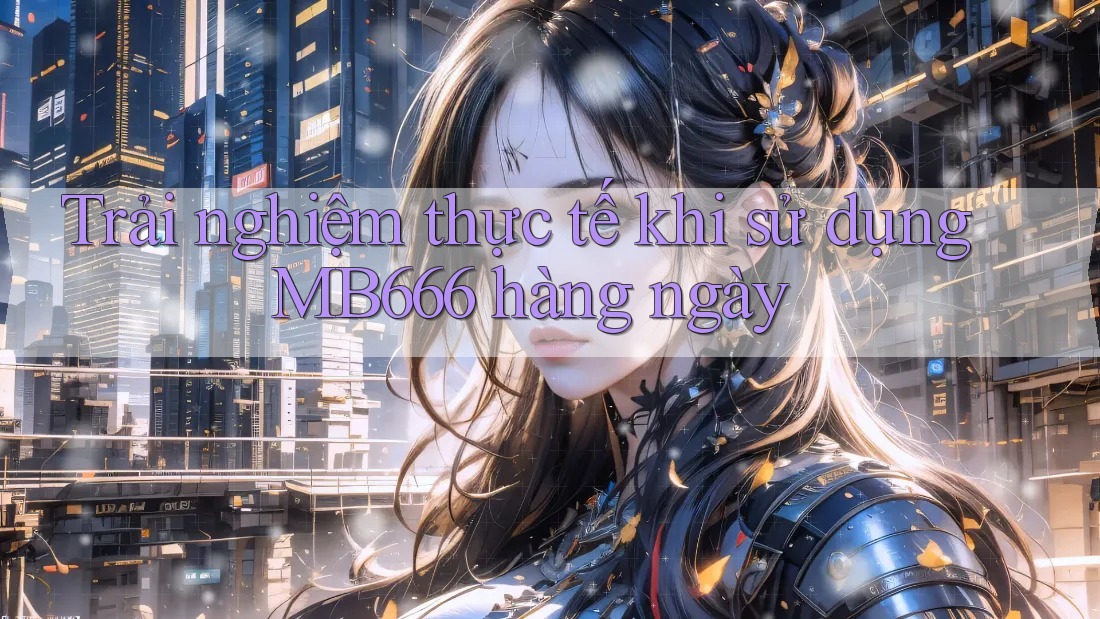Trải nghiệm thực tế khi sử dụng MB666 hàng ngày