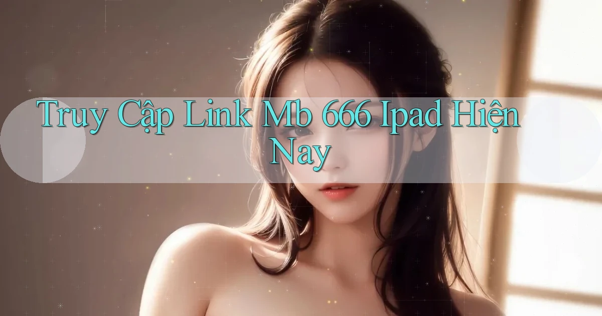 truy cập link mb 666 ipad hiện nay