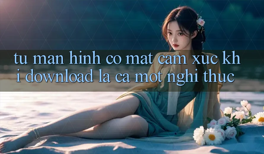 Từ Màn Hình Có mặt Cảm Xúc: Khi “Download” Là Cả Một Nghi Thức