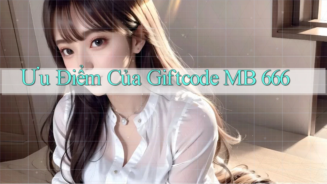 Ưu Điểm Của Giftcode MB 666