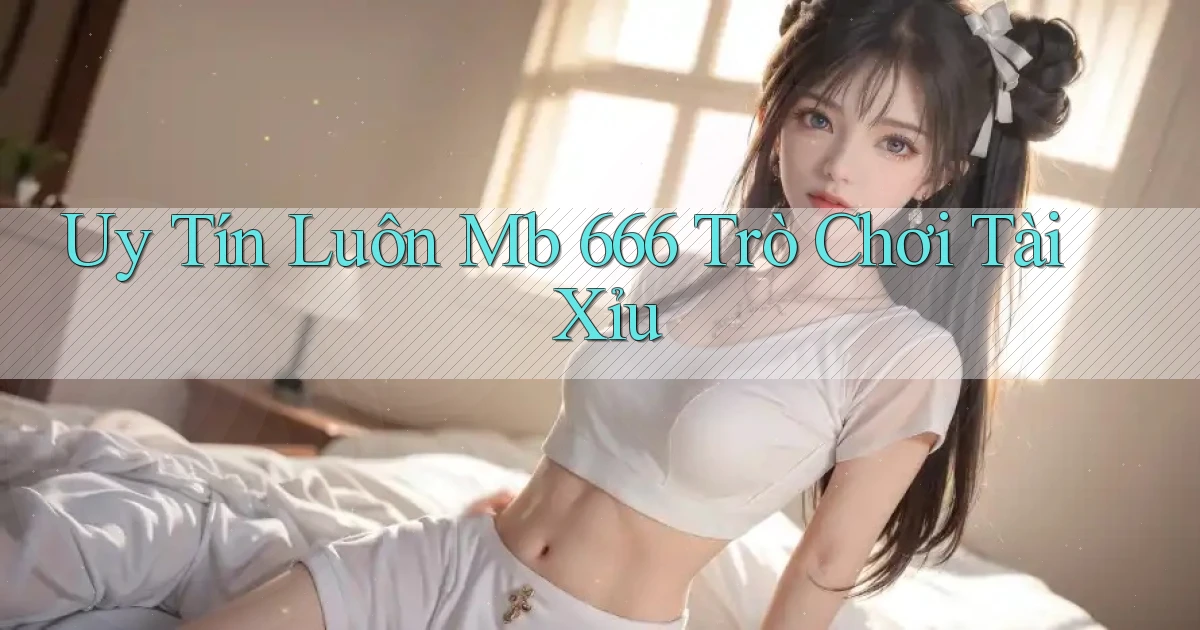 uy tín luôn mb 666 trò chơi tài xỉu