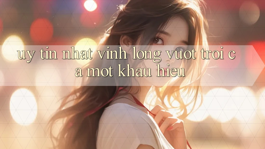 “Uy Tín Nhất Vĩnh Long”: Vượt trội Cả Một Khẩu Hiệu
