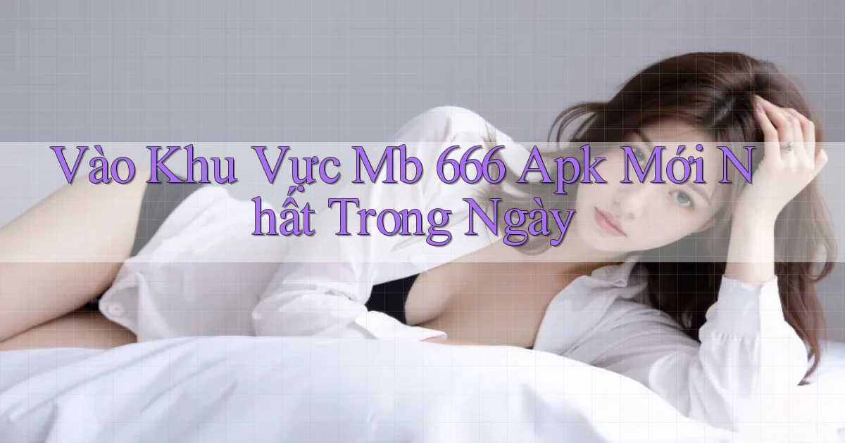 vào khu vực mb 666 apk mới nhất trong ngày