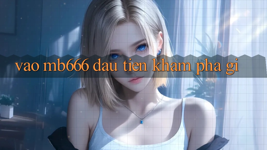 Vào MB666 đầu tiên khám phá gì?