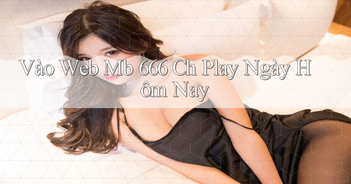 vào web mb 666 ch play ngày hôm nay