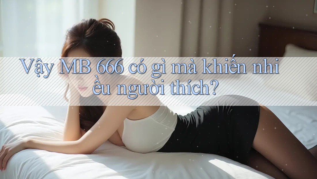 Vậy MB 666 có gì mà khiến nhiều người thích?