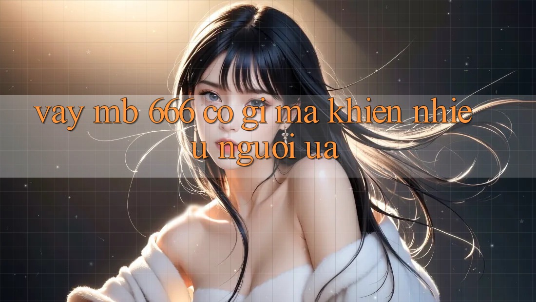 Vậy MB 666 có gì mà khiến nhiều người ưa?
