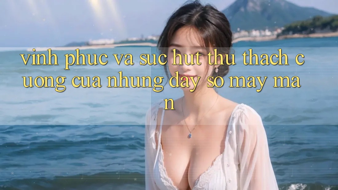 Vĩnh Phúc và Sức Hút Thử thách Cưỡng của Những Dãy Số May Mắn