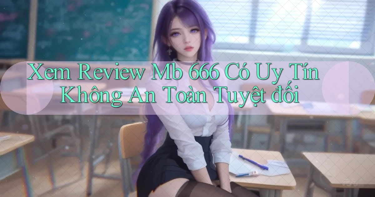 xem review mb 666 có uy tín không an toàn tuyệt đối