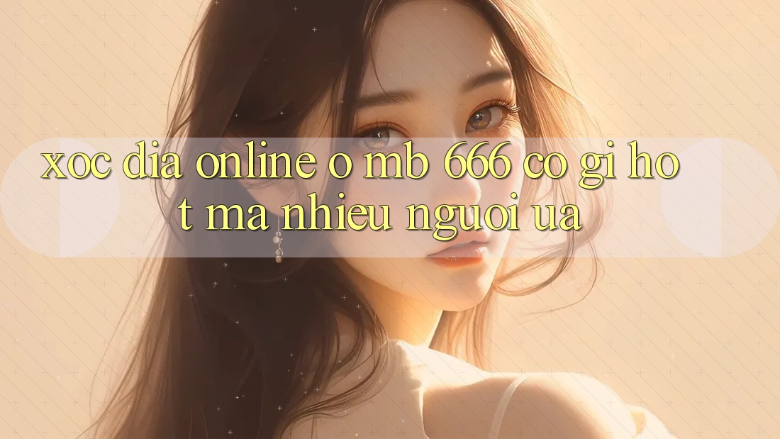Xóc đĩa online ở MB 666 có gì hot mà nhiều người ưa?