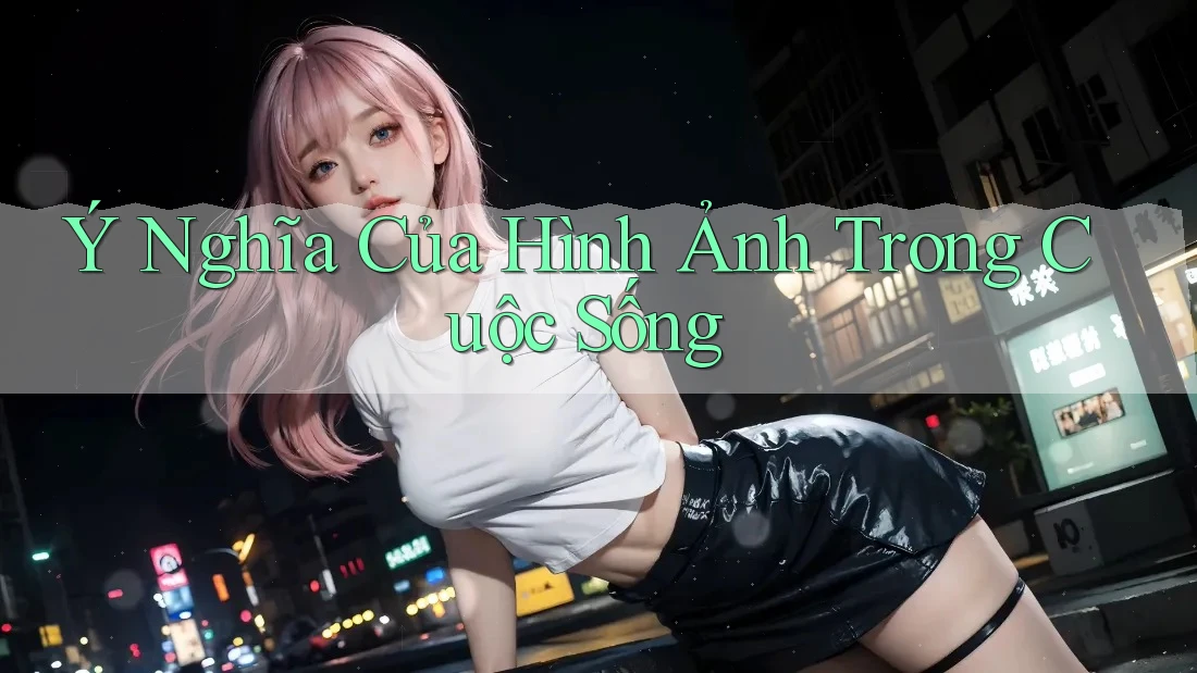 Ý Nghĩa Của Hình Ảnh Trong Cuộc Sống