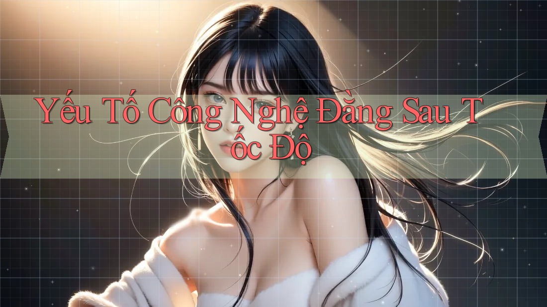 Yếu Tố Công Nghệ Đằng Sau Tốc Độ